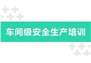車間級(jí)安全生產(chǎn)培訓(xùn)